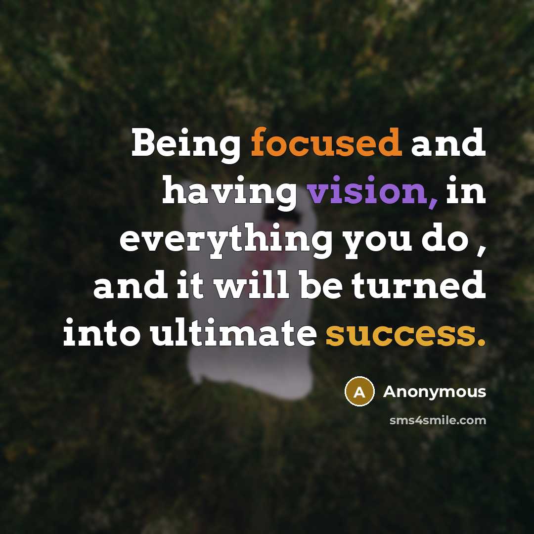 “Being focused and having vision, in everything you do , and it will be turned into ultimate success.” quote by Anonymous