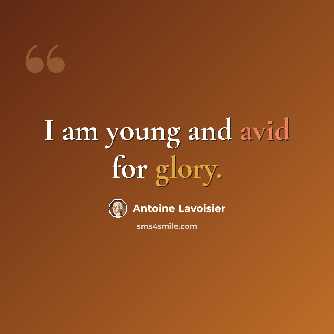 “I am young and avid for glory.” quote by Antoine Lavoisier