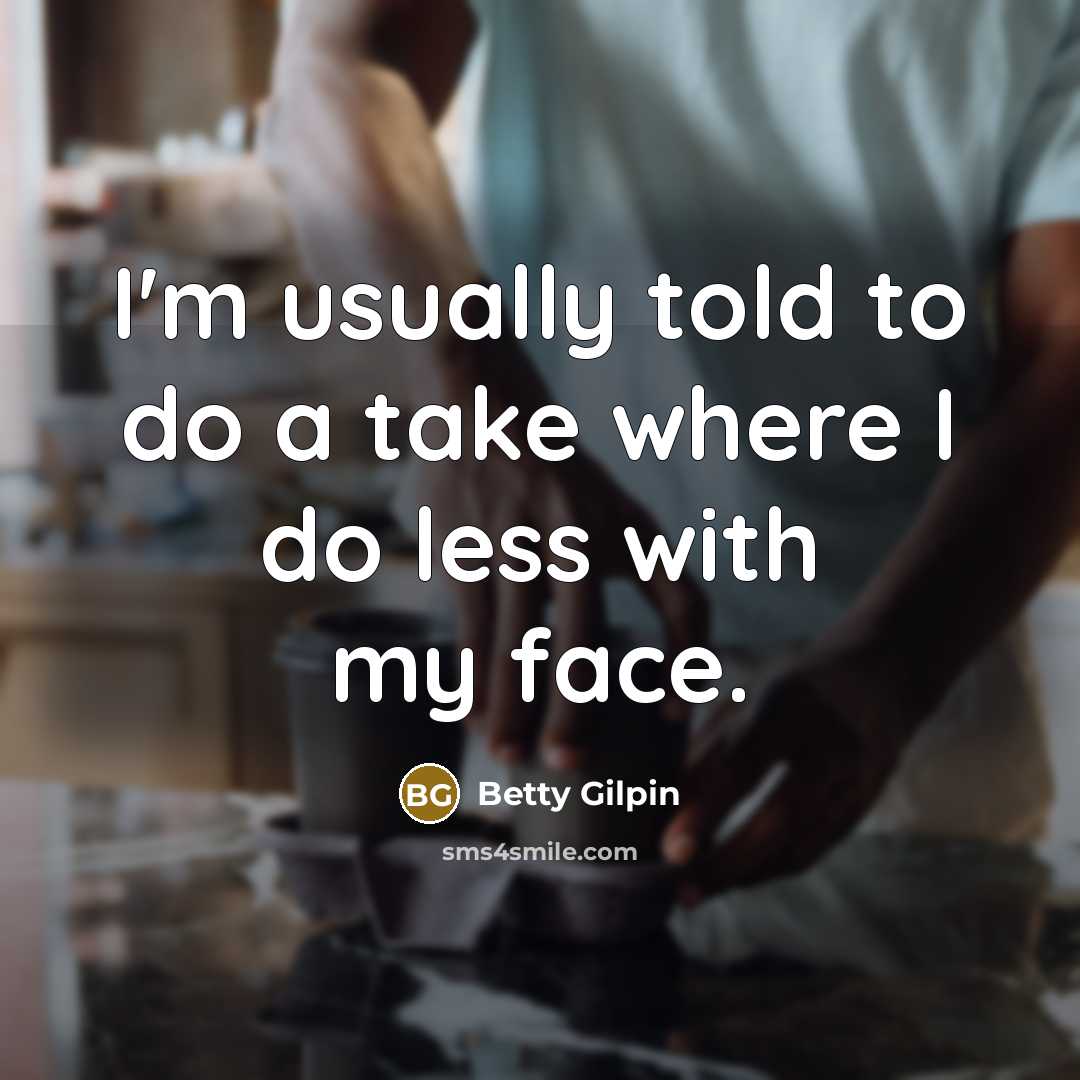 “I'm usually told to do a take where I do less with my face.” quote by Betty Gilpin