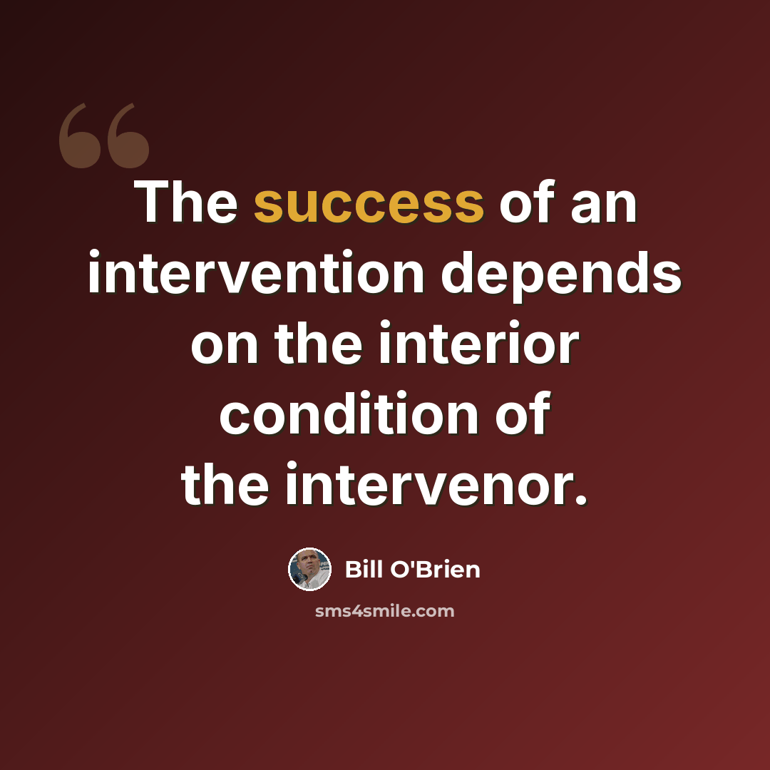 “The success of an intervention depends on the interior condition of the intervenor.” quote by Bill O'Brien
