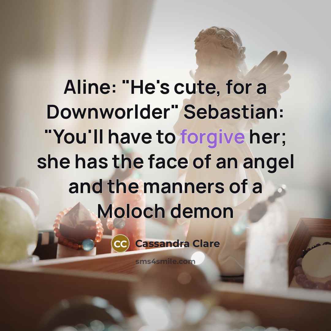 “Aline: "He's cute, for a Downworlder" Sebastian: "You'll have to forgive her; she has the face of an angel and the manners of a Moloch demon” quote by Cassandra Clare