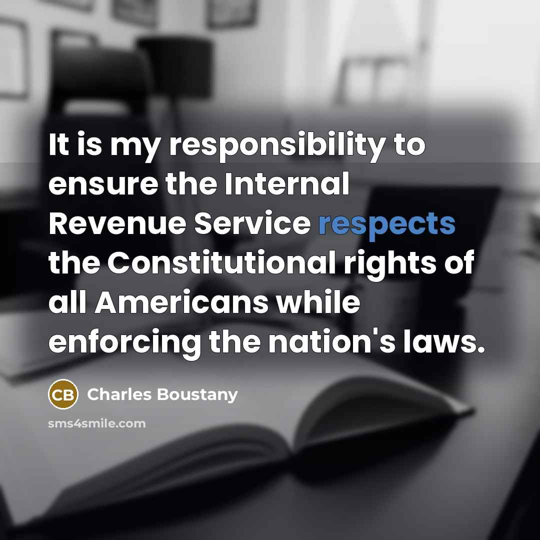 “It is my responsibility to ensure the Internal Revenue Service respects the Constitutional rights of all Americans while enforcing the nation's laws.” quote by Charles Boustany