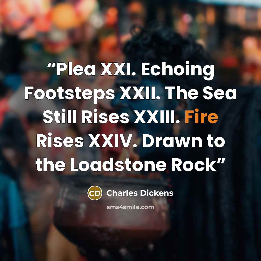 “Plea XXI. Echoing Footsteps XXII. The Sea Still Rises XXIII. Fire Rises XXIV. Drawn to the Loadstone Rock” quote by Charles Dickens