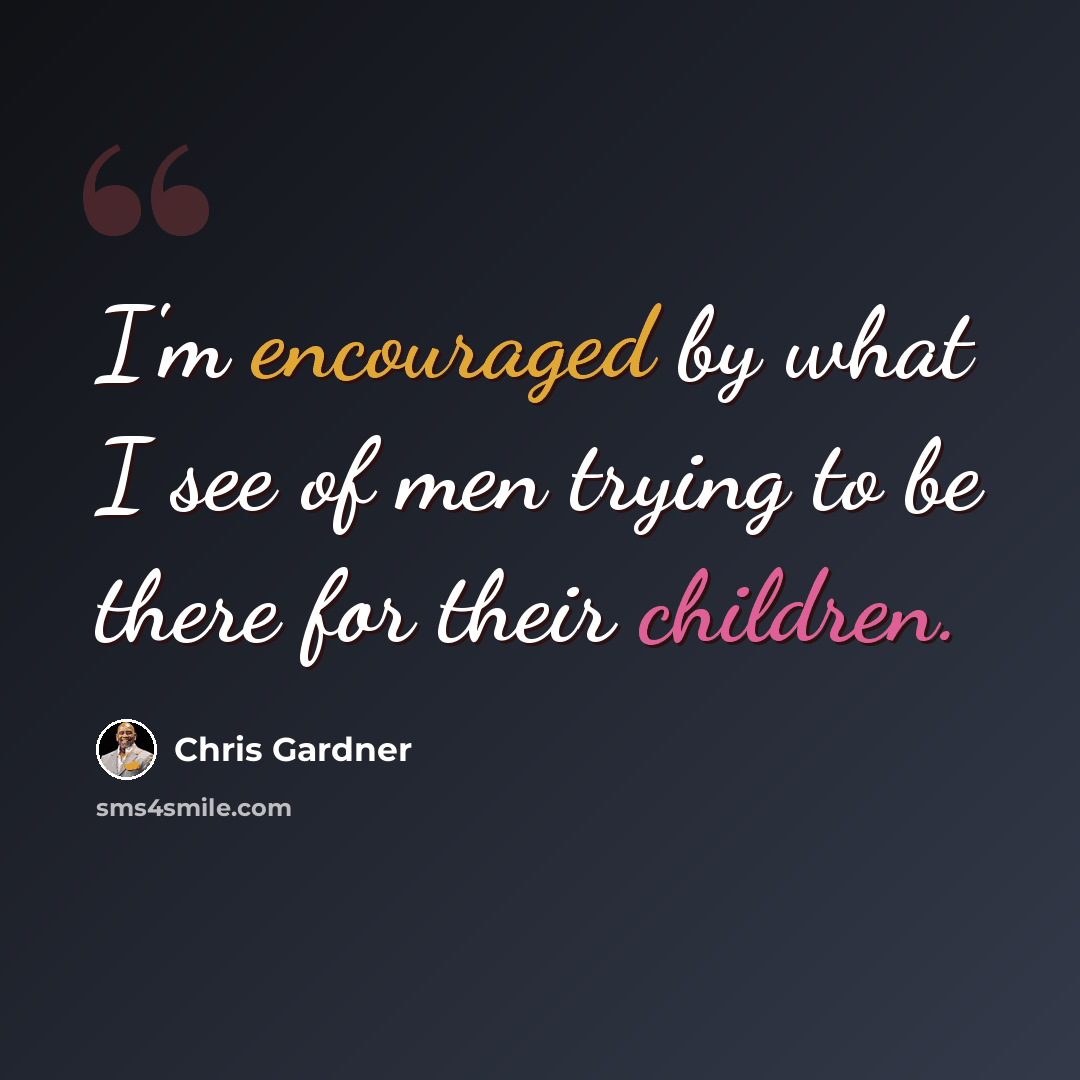 “I'm encouraged by what I see of men trying to be there for their children.” quote by Chris Gardner