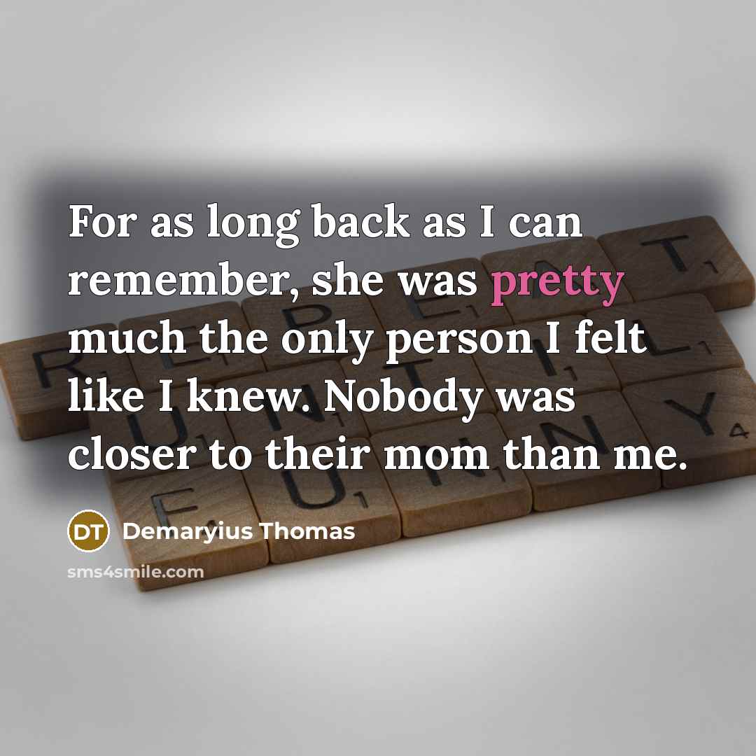 “For as long back as I can remember, she was pretty much the only person I felt like I knew. Nobody was closer to their mom than me.” quote by Demaryius Thomas
