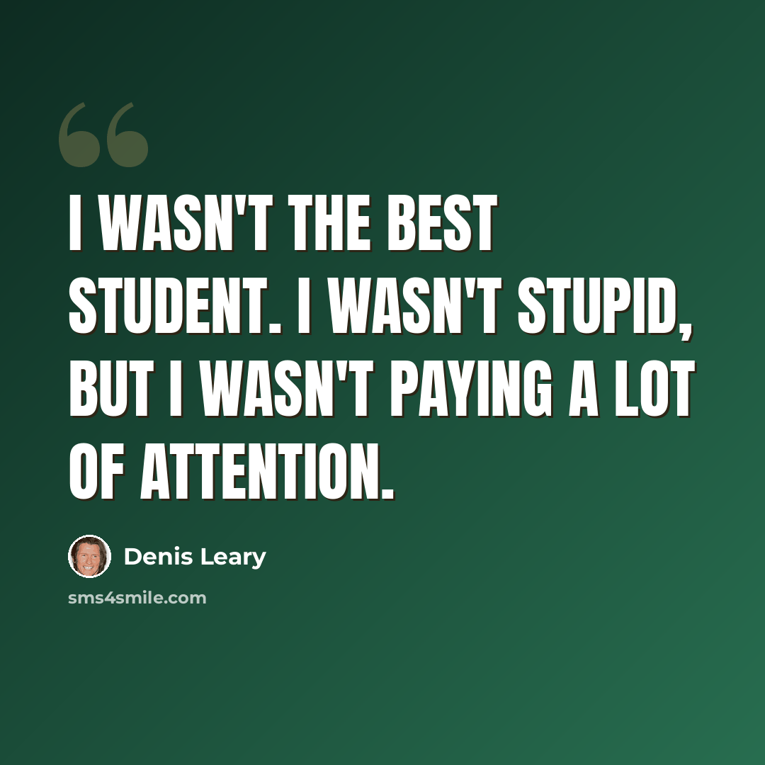 “I wasn't the best student. I wasn't stupid, but I wasn't paying a lot of attention.” quote by Denis Leary