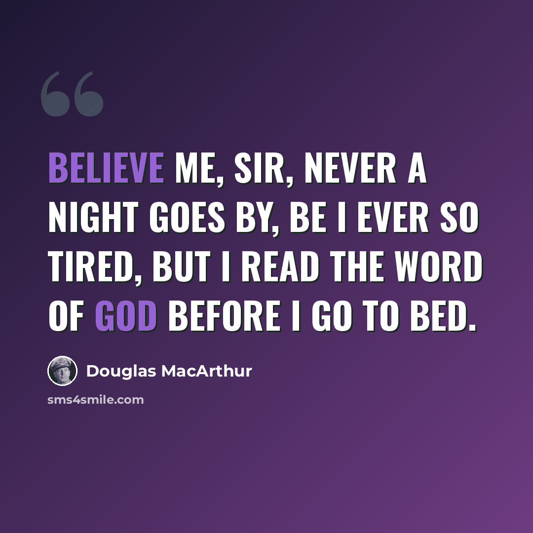 “Believe me, sir, never a night goes by, be I ever so tired, but I read the Word of God before I go to bed.” quote by Douglas MacArthur