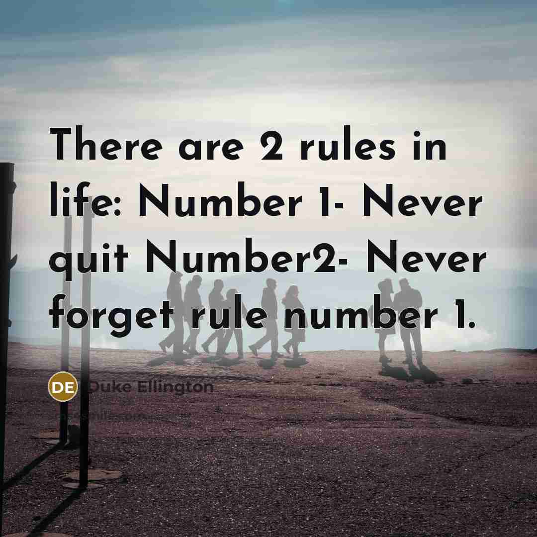 “There are 2 rules in life: Number 1- Never quit Number2- Never forget rule number 1.” quote by Duke Ellington