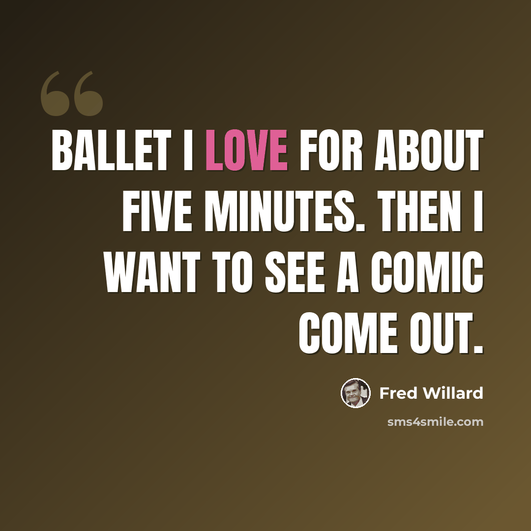 “Ballet I love for about five minutes. Then I want to see a comic come out.” quote by Fred Willard