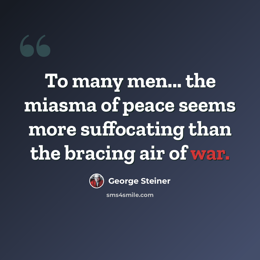 “To many men... the miasma of peace seems more suffocating than the bracing air of war.” quote by George Steiner