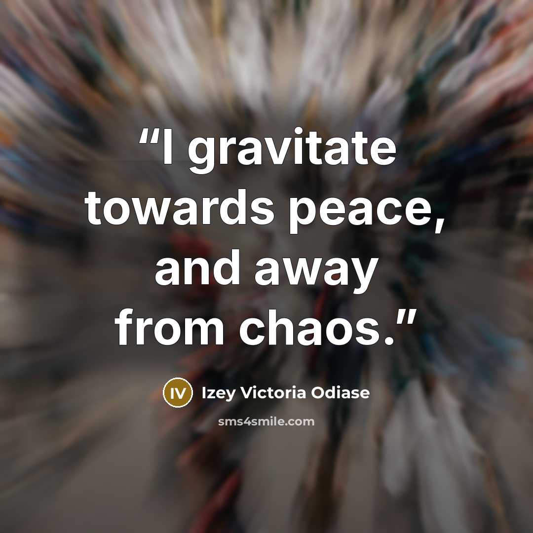 “I gravitate towards peace, and away from chaos.” quote by Izey Victoria Odiase