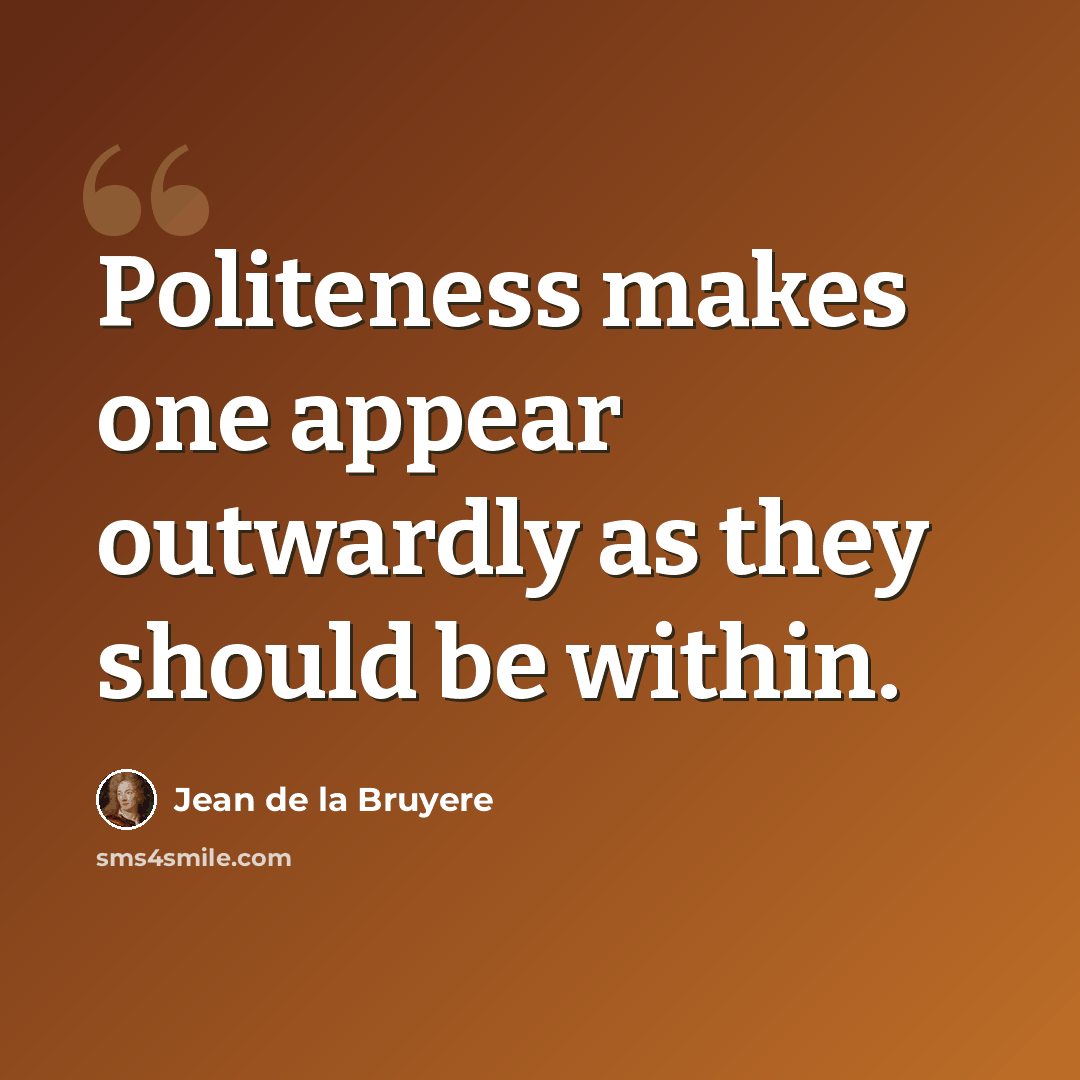 “Politeness makes one appear outwardly as they should be within.” quote by Jean de la Bruyere