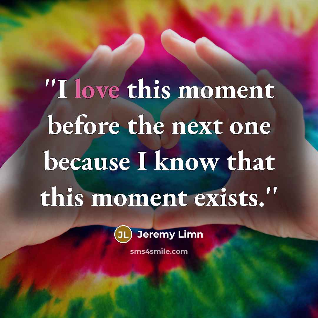 “''I love this moment before the next one because I know that this moment exists.''” quote by Jeremy Limn