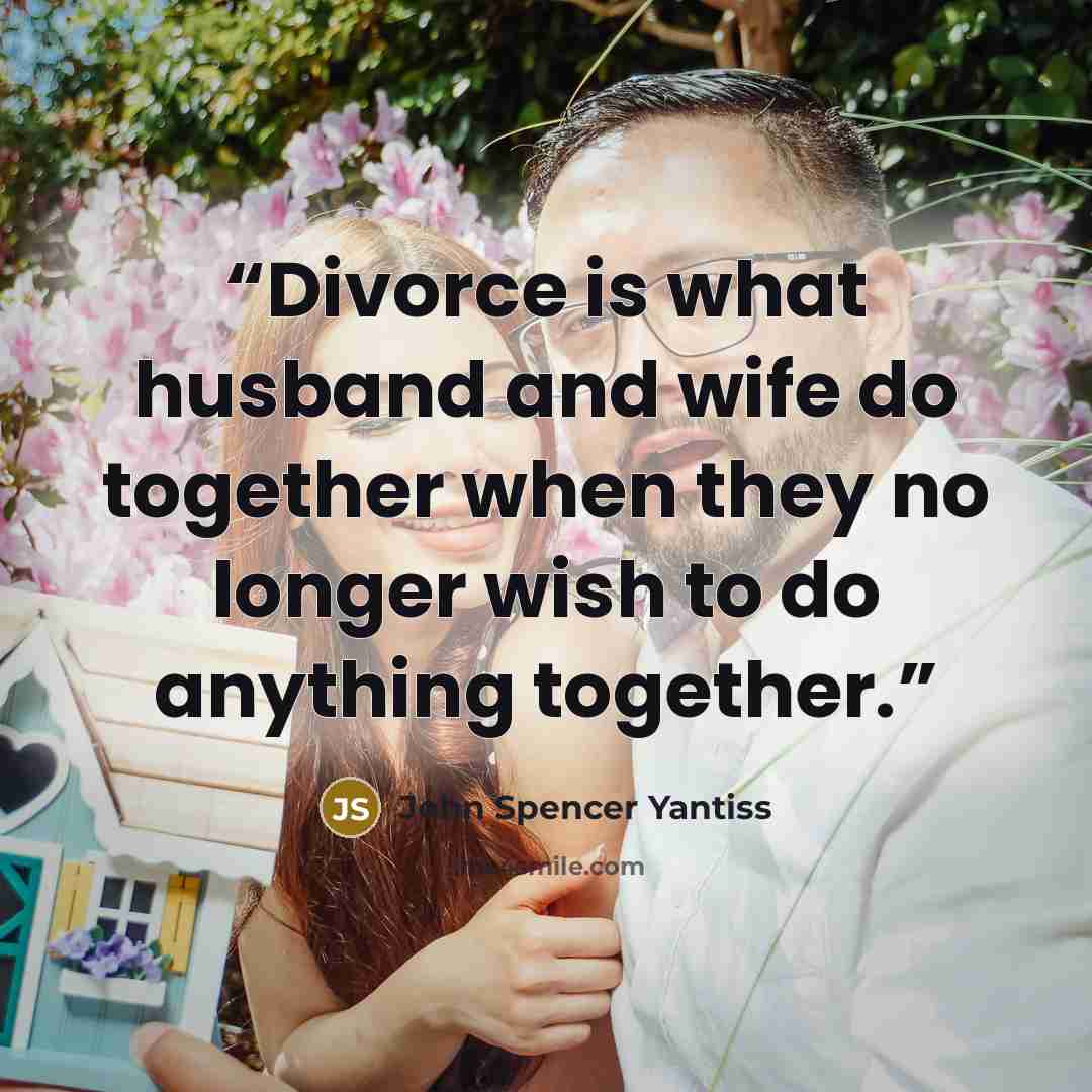 “Divorce is what husband and wife do together when they no longer wish to do anything together.” quote by John Spencer Yantiss