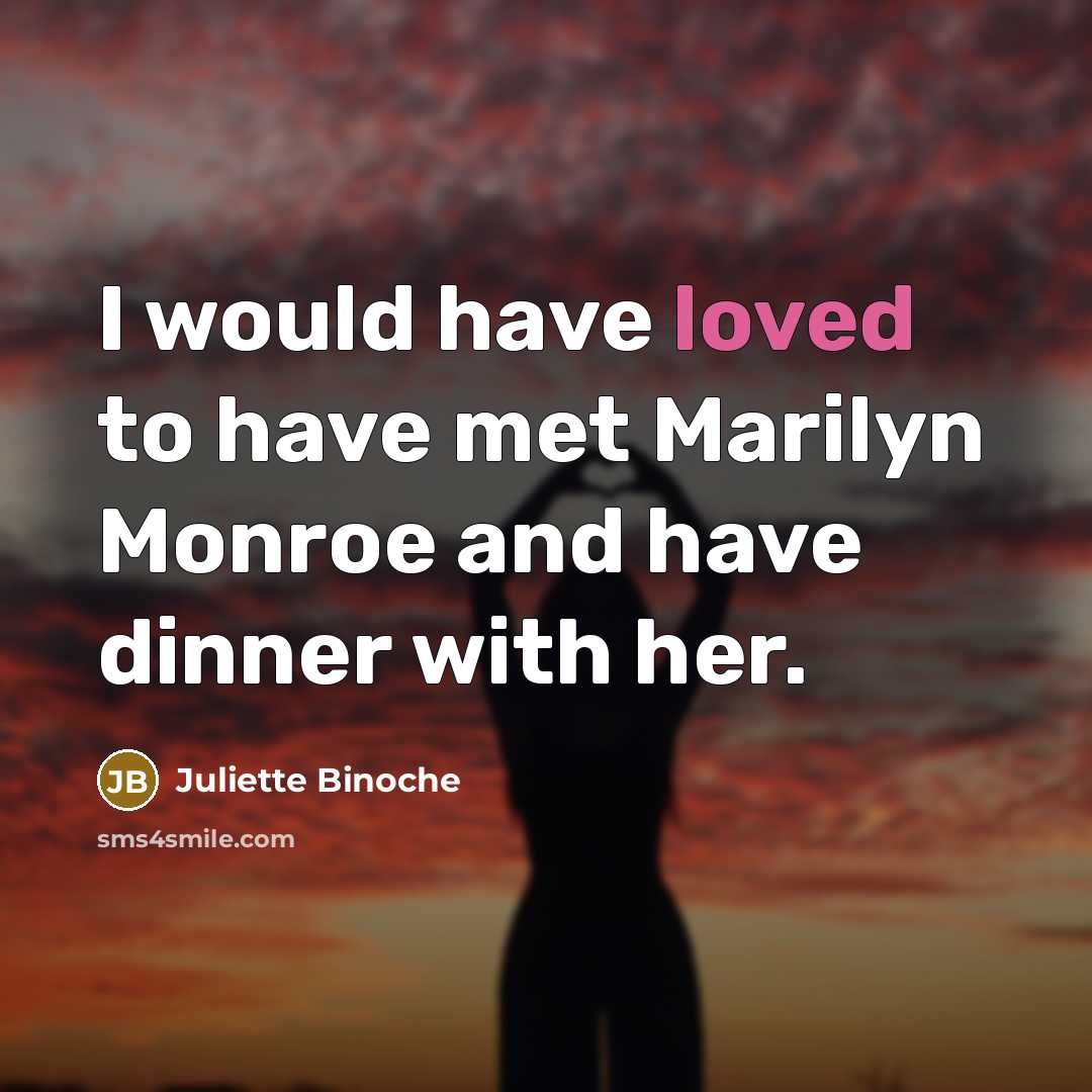 “I would have loved to have met Marilyn Monroe and have dinner with her.” quote by Juliette Binoche