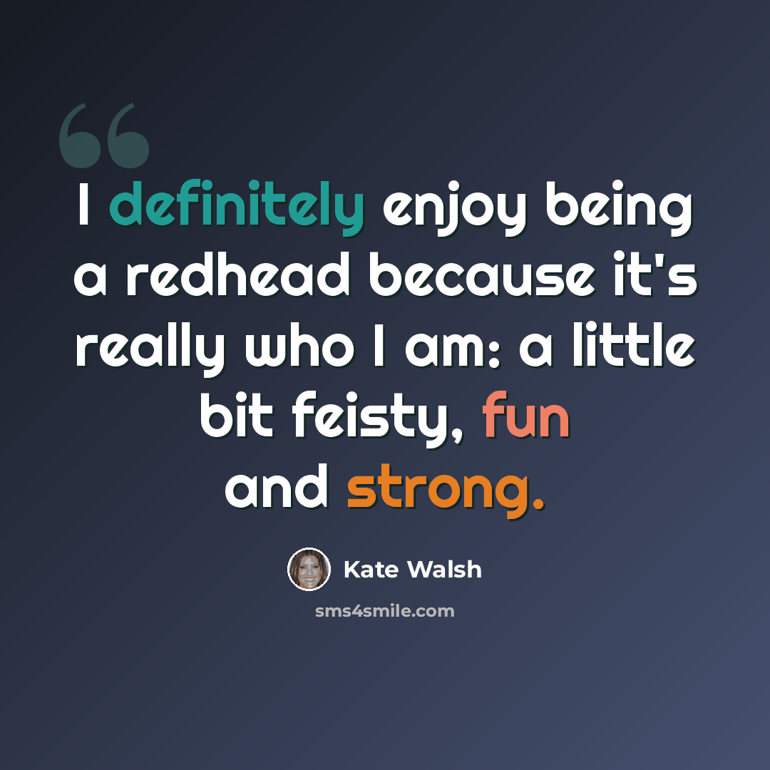 “I definitely enjoy being a redhead because it's really who I am: a little bit feisty, fun and strong.” quote by Kate Walsh