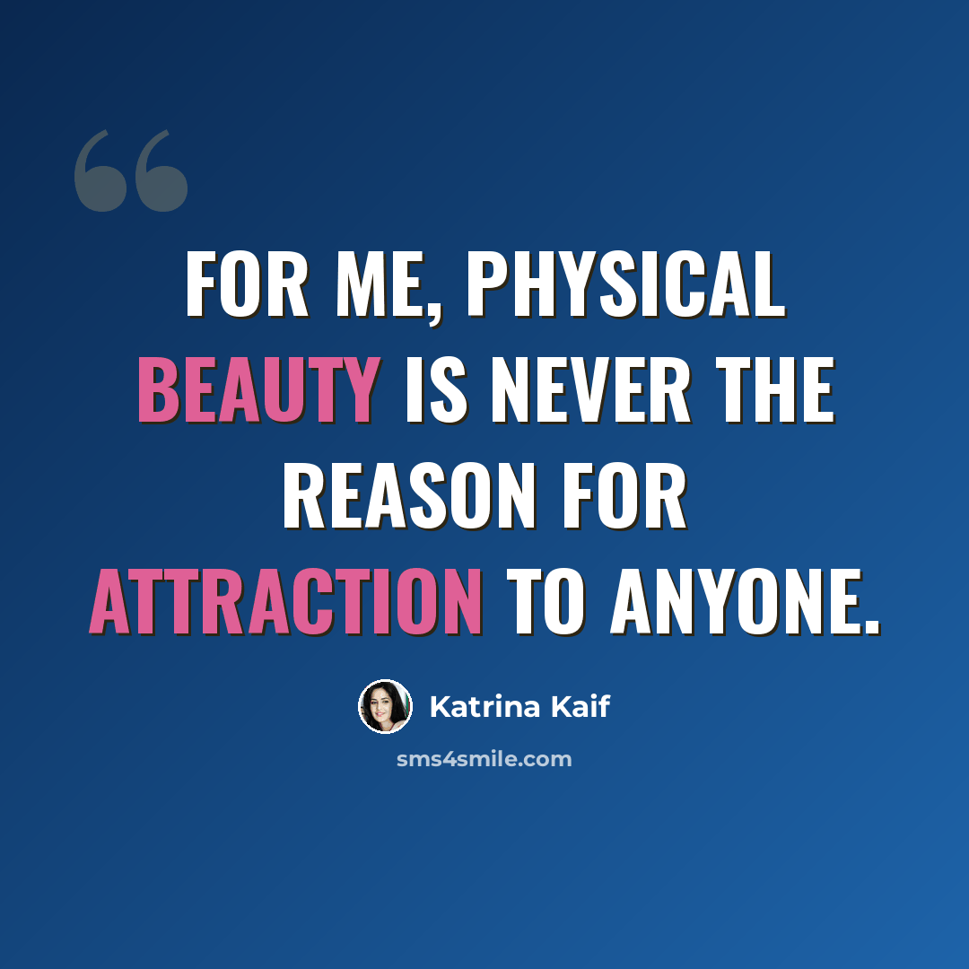 “For me, physical beauty is never the reason for attraction to anyone.” quote by Katrina Kaif