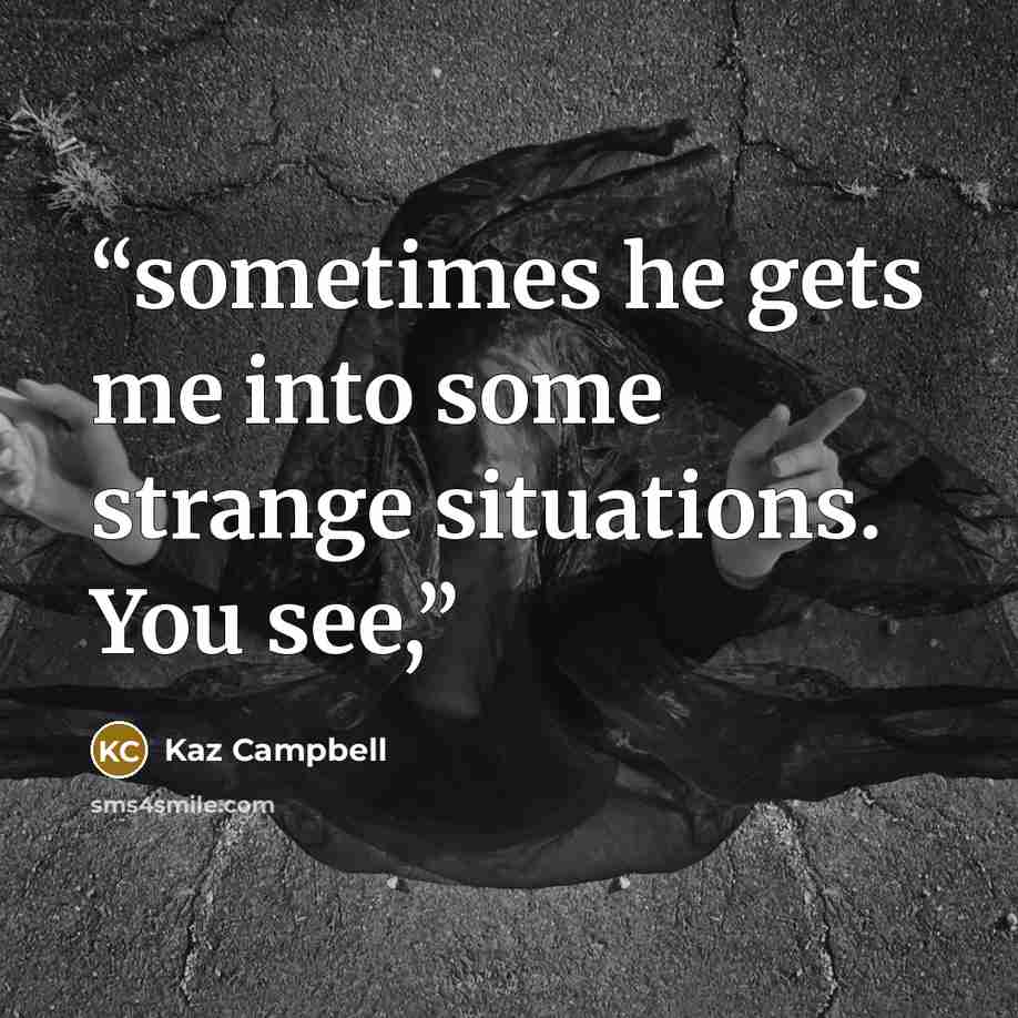 “sometimes he gets me into some strange situations. You see,” quote by Kaz Campbell