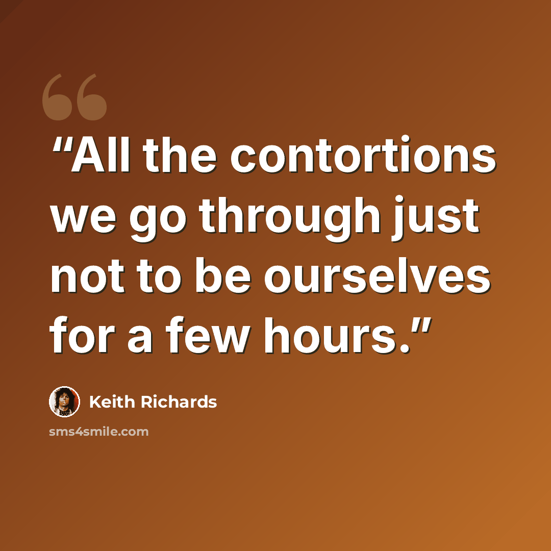 “All the contortions we go through just not to be ourselves for a few hours.” quote by Keith Richards