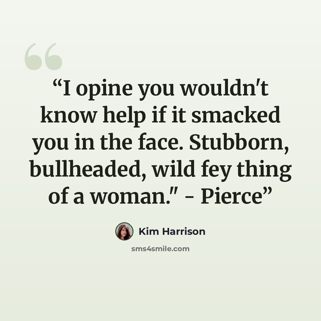 “I opine you wouldn't know help if it smacked you in the face. Stubborn, bullheaded, wild fey thing of a woman." - Pierce” quote by Kim Harrison