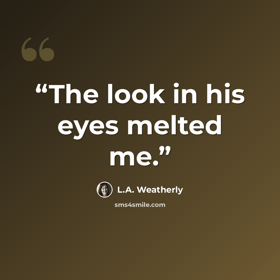 “The look in his eyes melted me.” quote by L.A. Weatherly