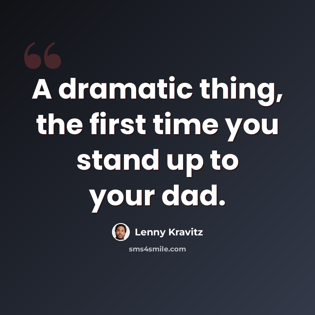 “A dramatic thing, the first time you stand up to your dad.” quote by Lenny Kravitz
