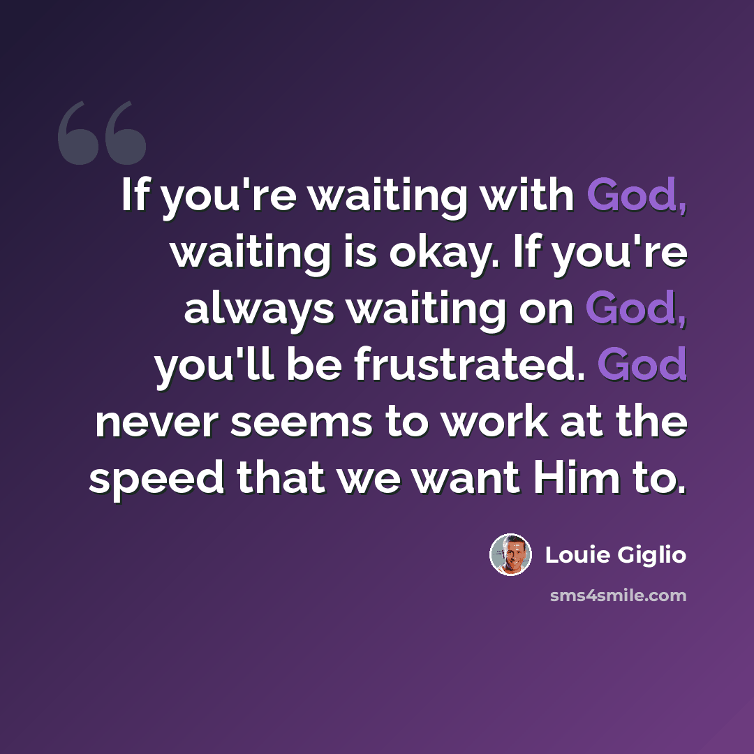 “If you're waiting with God, waiting is okay. If you're always waiting on God, you'll be frustrated. God never seems to work at the speed that we want Him to.” quote by Louie Giglio