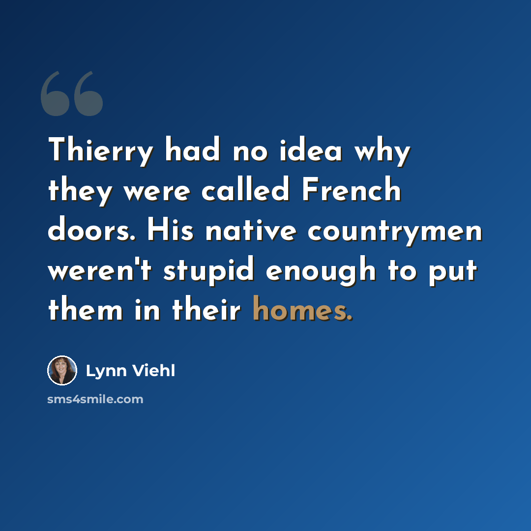 “Thierry had no idea why they were called French doors. His native countrymen weren't stupid enough to put them in their homes.” quote by Lynn Viehl