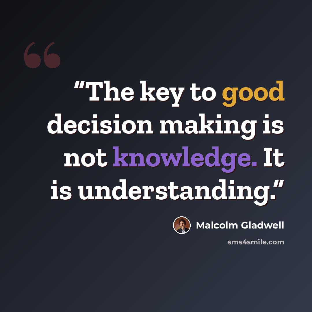 “The key to good decision making is not knowledge. It is understanding.” quote by Malcolm Gladwell