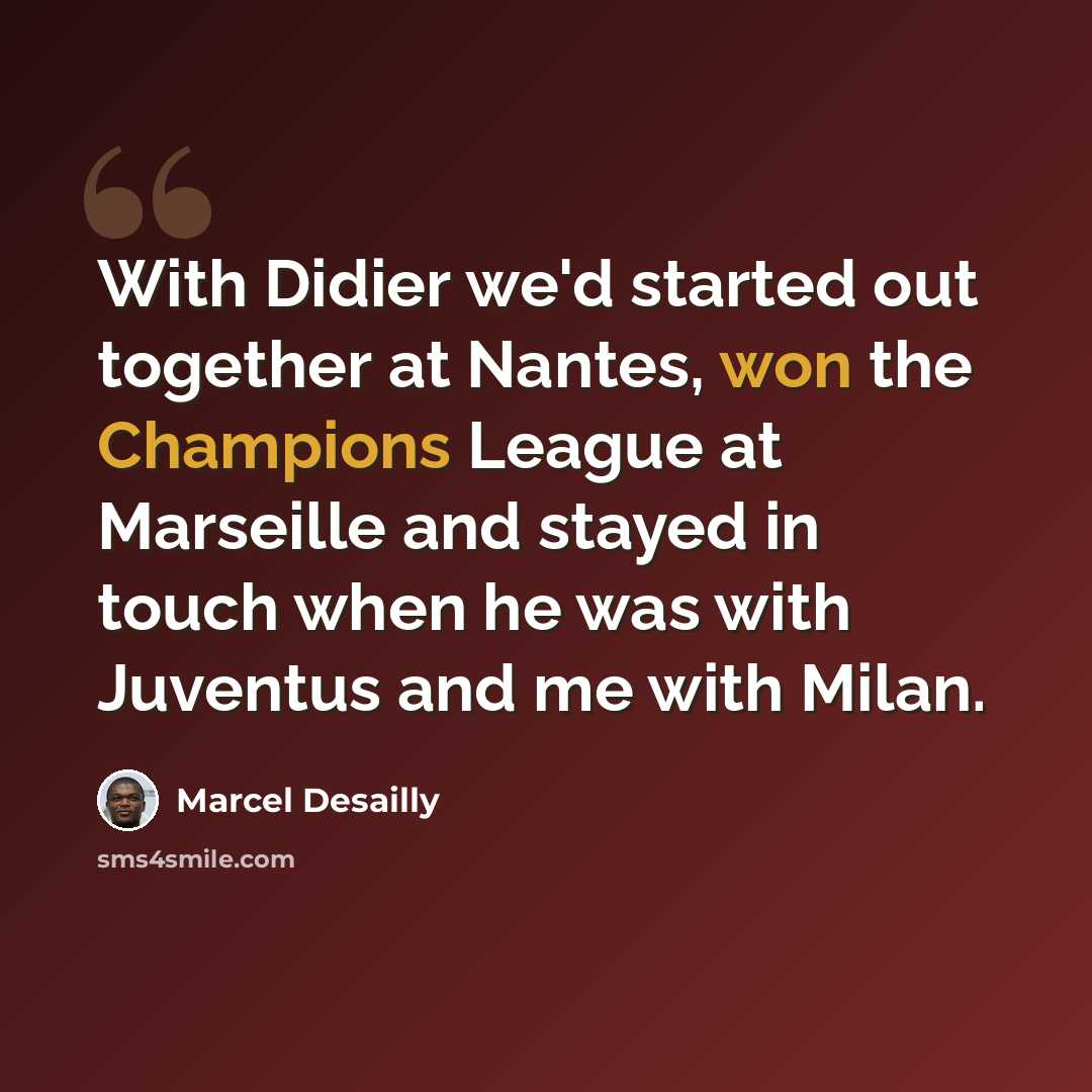 “With Didier we'd started out together at Nantes, won the Champions League at Marseille and stayed in touch when he was with Juventus and me with Milan.” quote by Marcel Desailly