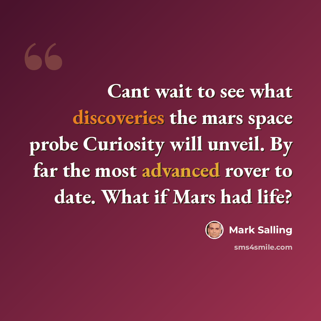 “Cant wait to see what discoveries the mars space probe Curiosity will unveil. By far the most advanced rover to date. What if Mars had life?” quote by Mark Salling