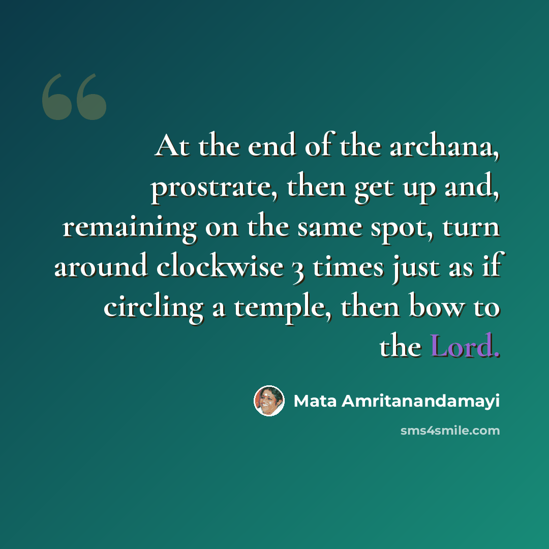 “At the end of the archana, prostrate, then get up and, remaining on the same spot, turn around clockwise 3 times just as if circling a temple, then bow to the Lord.” quote by Mata Amritanandamayi