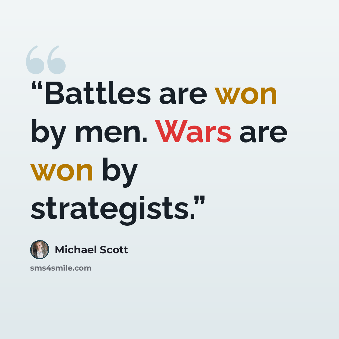 “Battles are won by men. Wars are won by strategists.” quote by Michael Scott