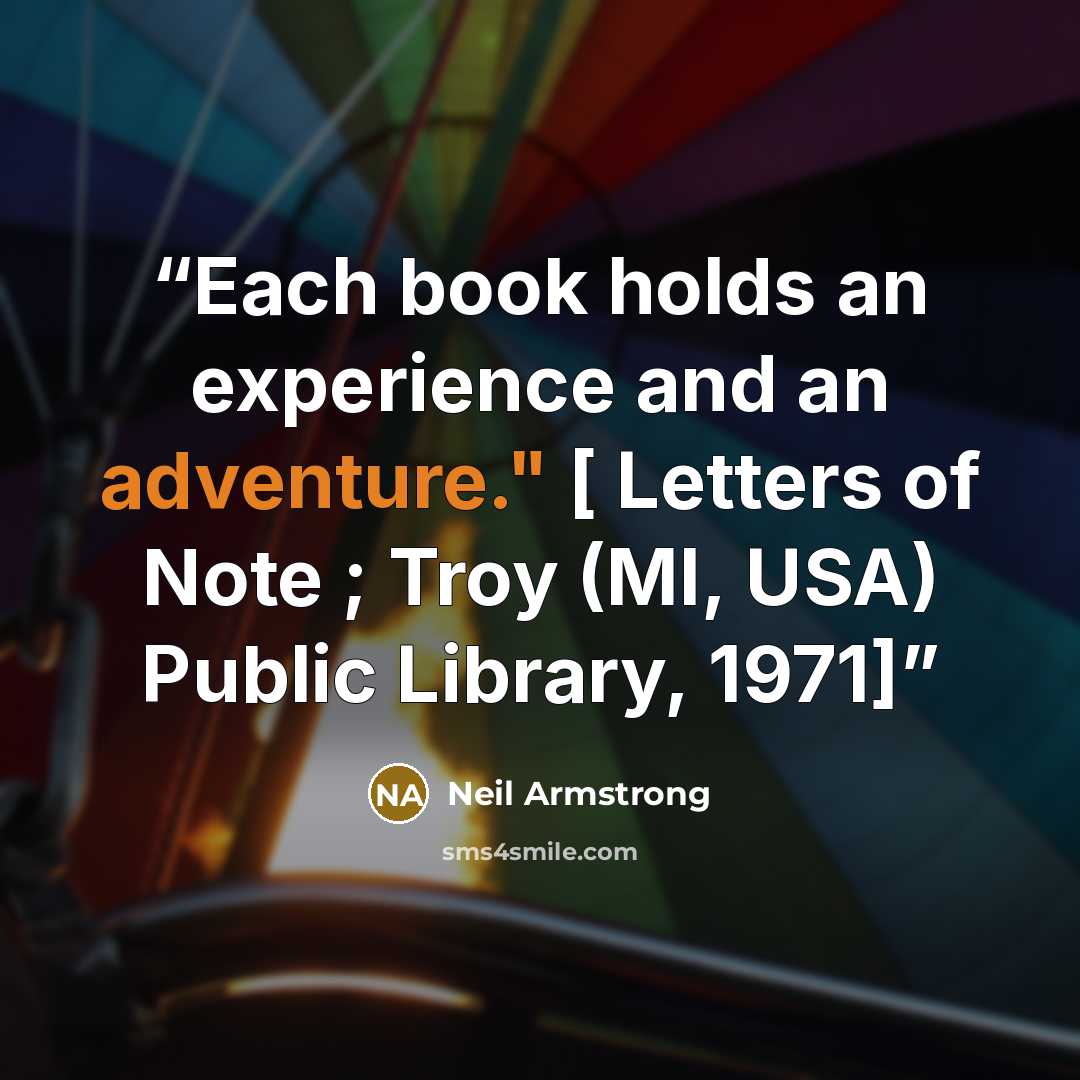 “Each book holds an experience and an adventure." [ Letters of Note ; Troy (MI, USA) Public Library, 1971]” quote by Neil Armstrong