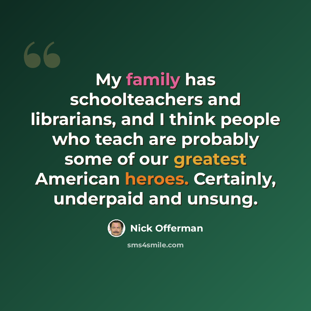 “My family has schoolteachers and librarians, and I think people who teach are probably some of our greatest American heroes. Certainly, underpaid and unsung.” quote by Nick Offerman