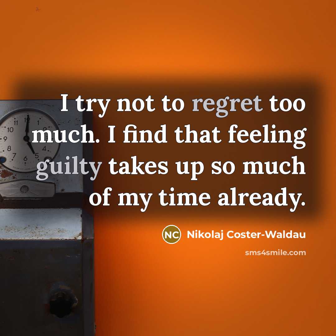 “I try not to regret too much. I find that feeling guilty takes up so much of my time already.” quote by Nikolaj Coster-Waldau
