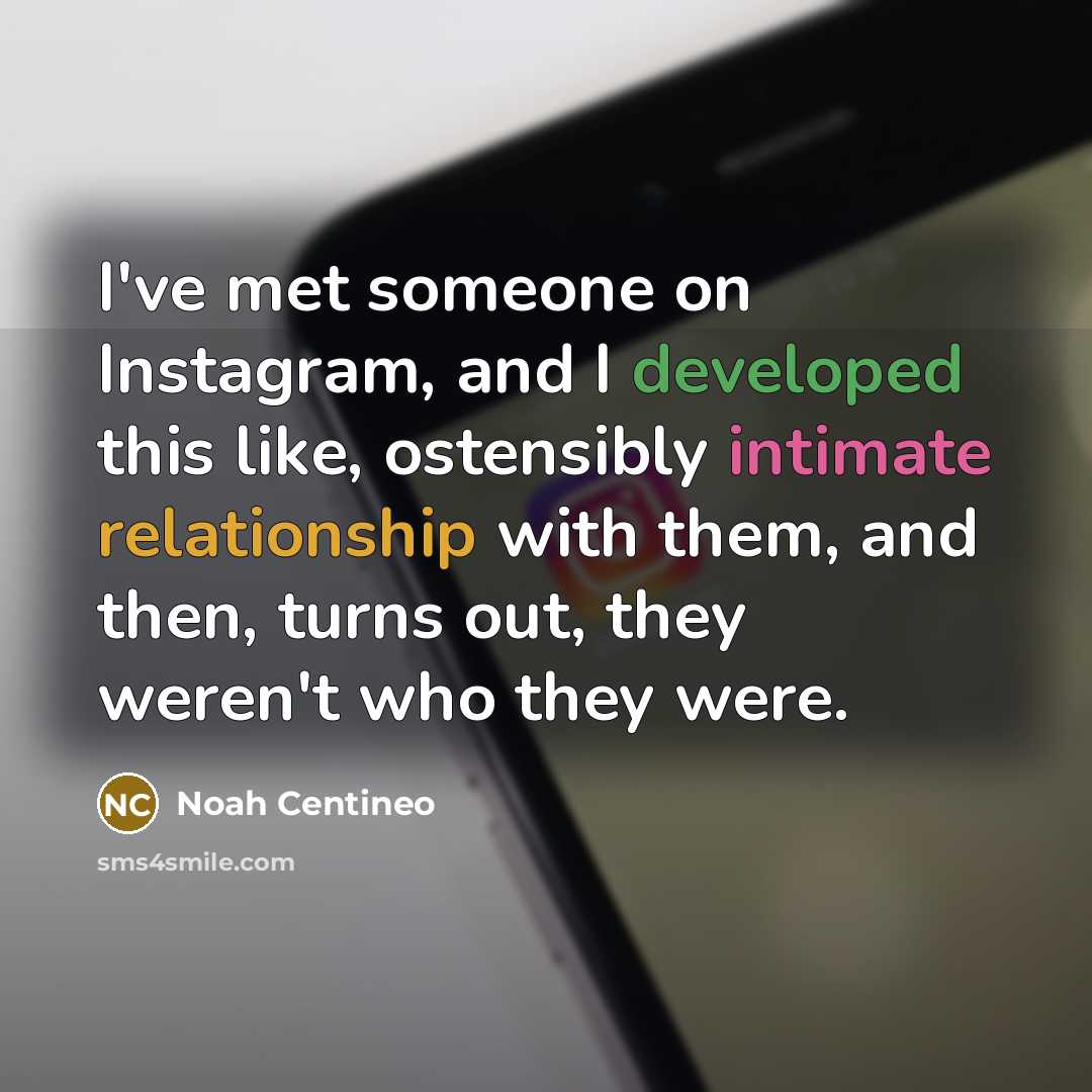 “I've met someone on Instagram, and I developed this like, ostensibly intimate relationship with them, and then, turns out, they weren't who they were.” quote by Noah Centineo