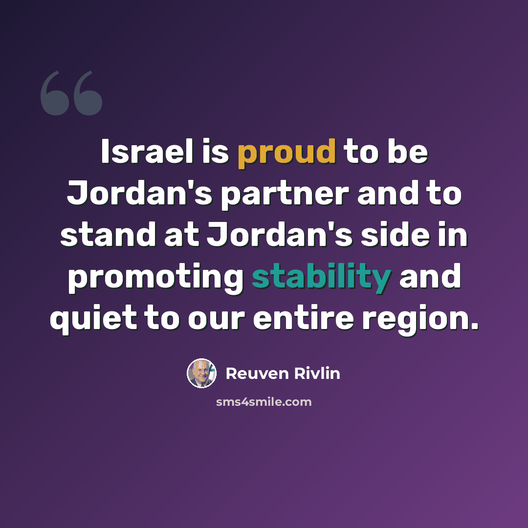 “Israel is proud to be Jordan's partner and to stand at Jordan's side in promoting stability and quiet to our entire region.” quote by Reuven Rivlin