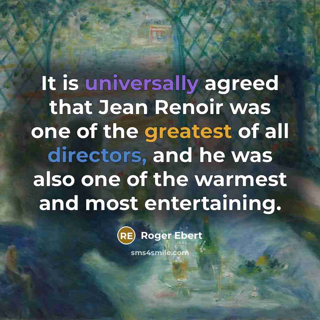 “It is universally agreed that Jean Renoir was one of the greatest of all directors, and he was also one of the warmest and most entertaining.” quote by Roger Ebert