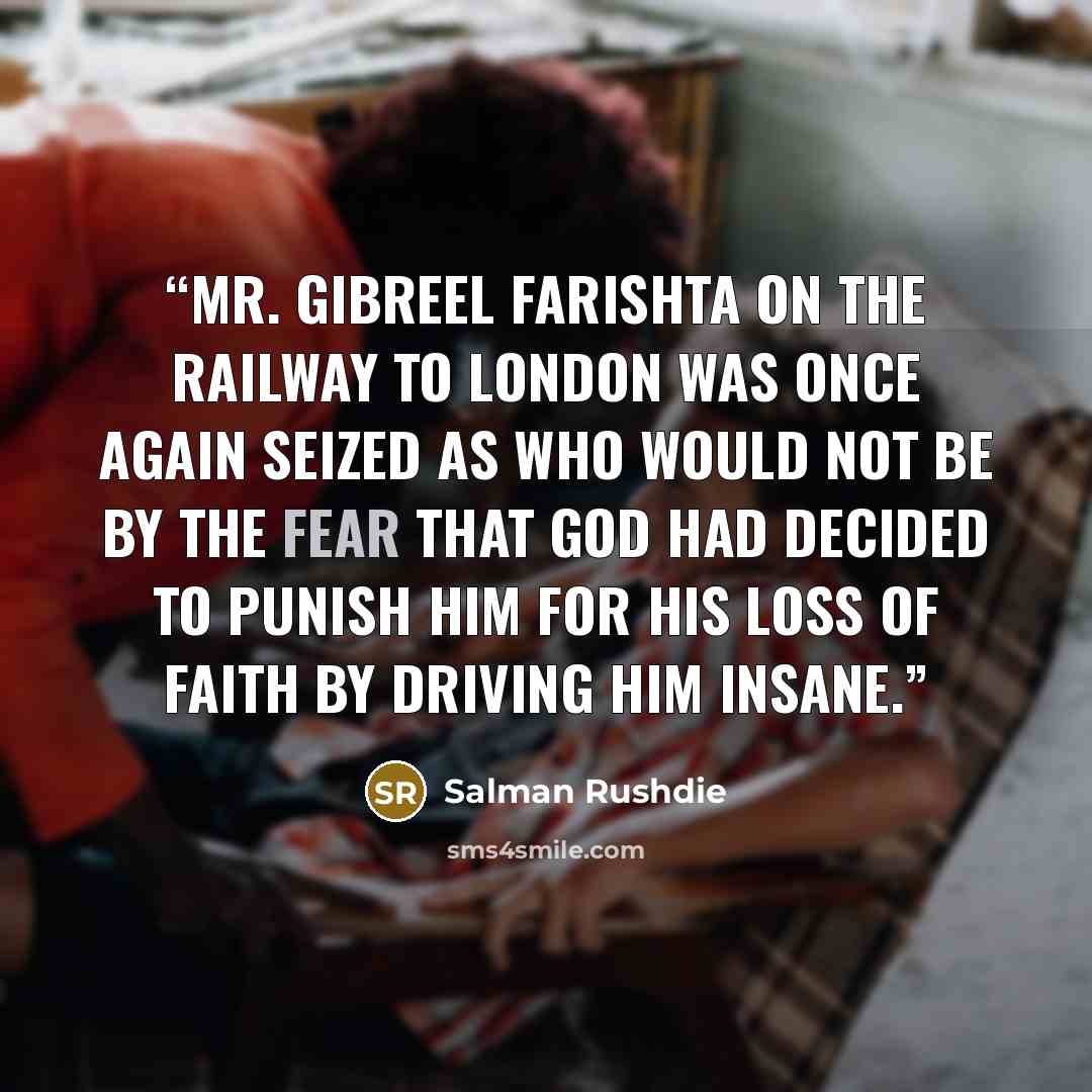 “Mr. Gibreel Farishta on the railway to London was once again seized as who would not be by the fear that God had decided to punish him for his loss of faith by driving him insane.” quote by Salman Rushdie