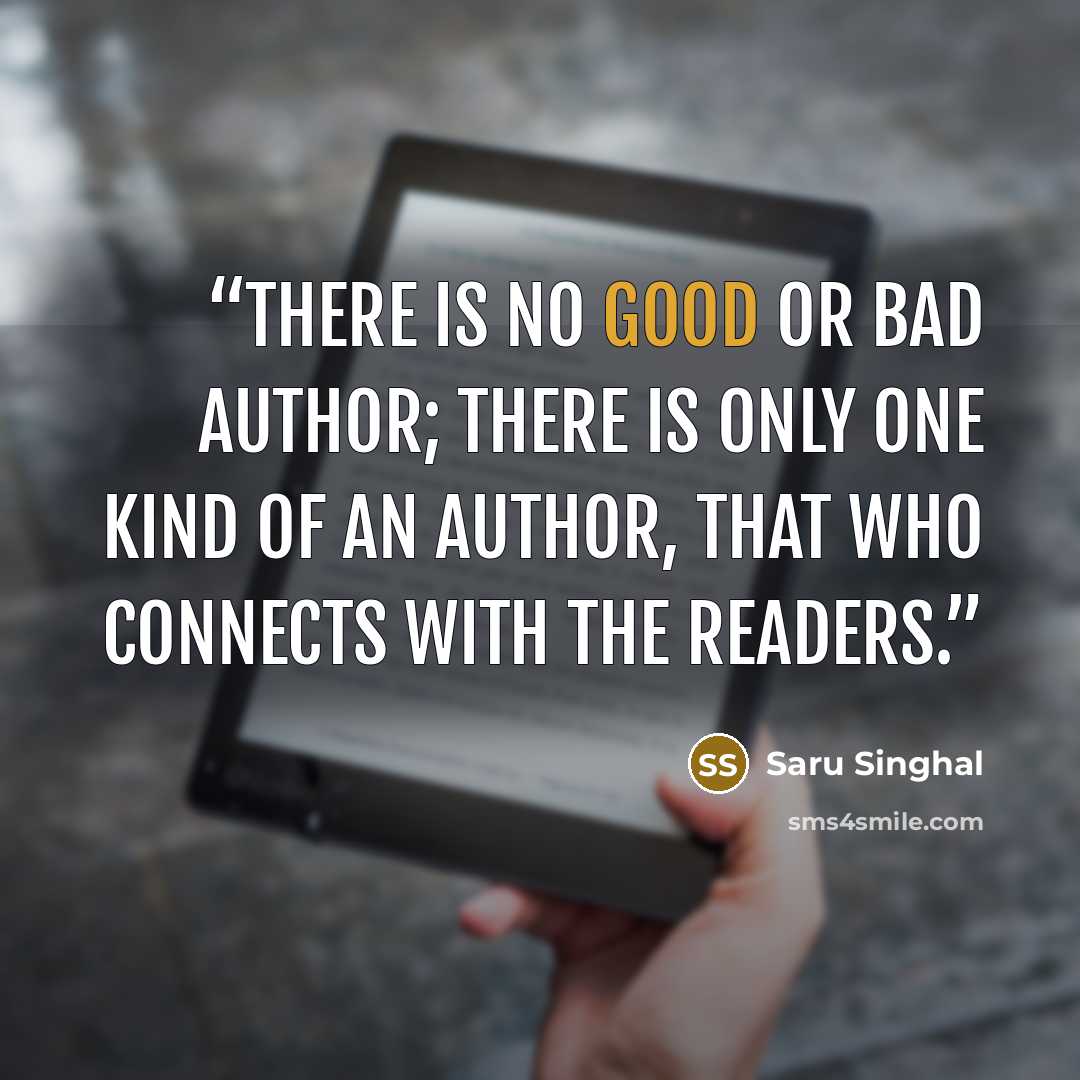 “There is no good or bad author; there is only one kind of an author, that who connects with the readers.” quote by Saru Singhal