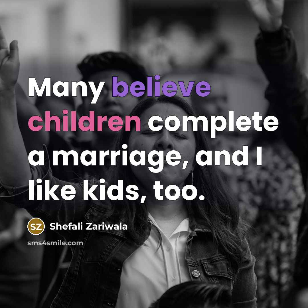 “Many believe children complete a marriage, and I like kids, too.” quote by Shefali Zariwala