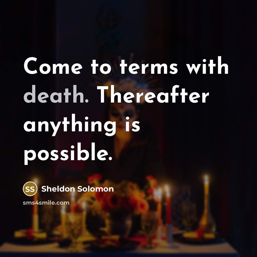 “Come to terms with death. Thereafter anything is possible.” quote by Sheldon Solomon