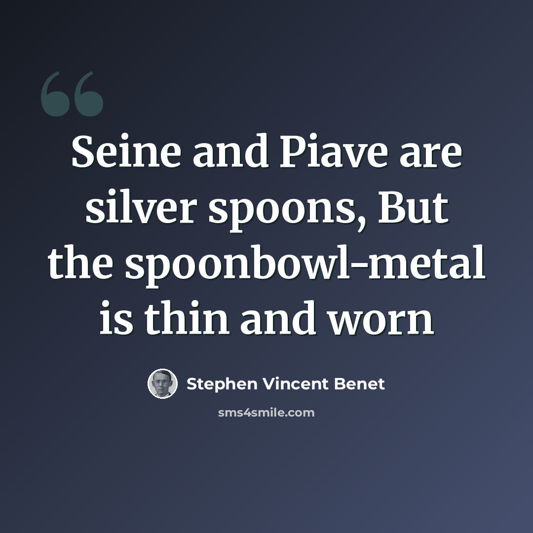 “Seine and Piave are silver spoons, But the spoonbowl-metal is thin and worn” quote by Stephen Vincent Benet