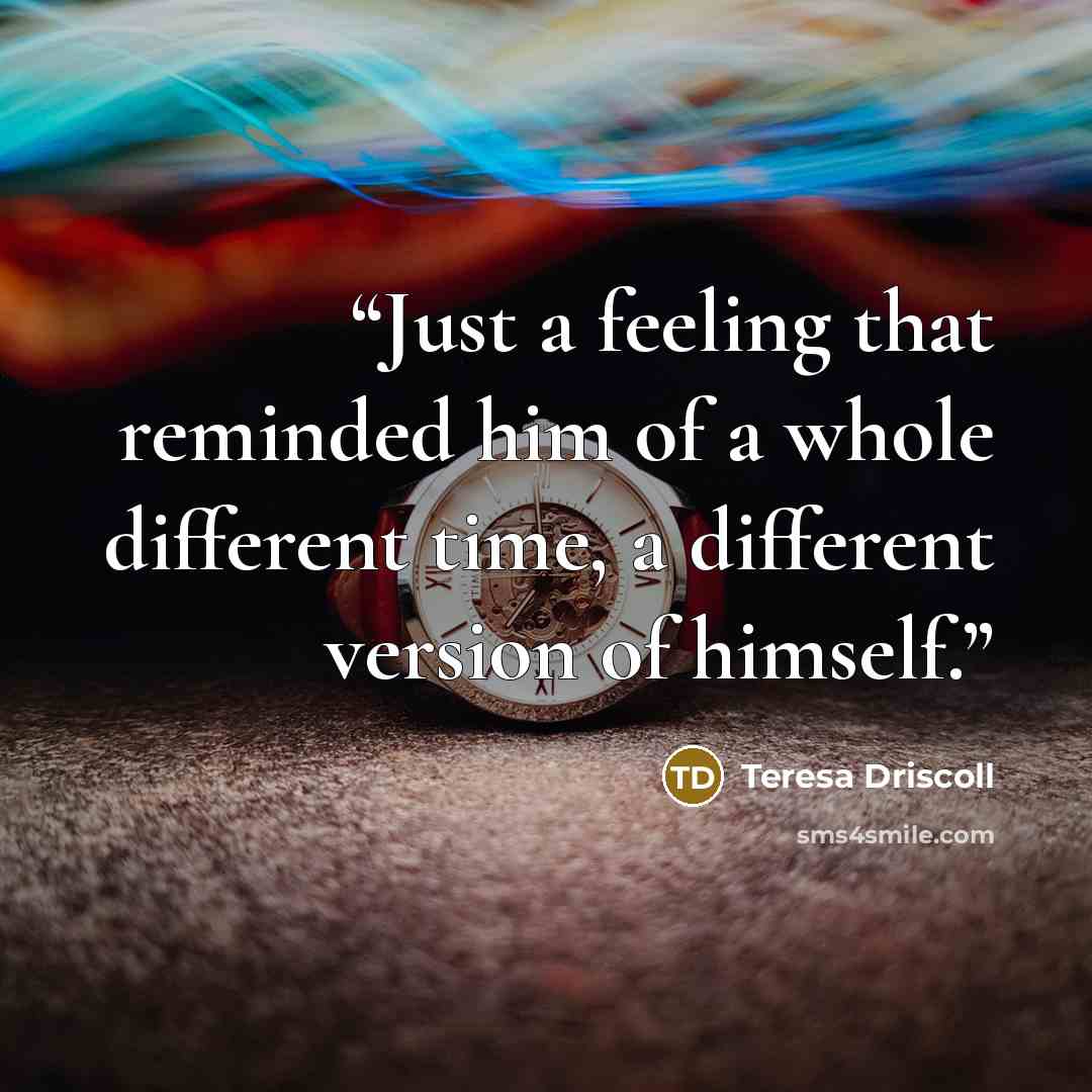 “Just a feeling that reminded him of a whole different time, a different version of himself.” quote by Teresa Driscoll