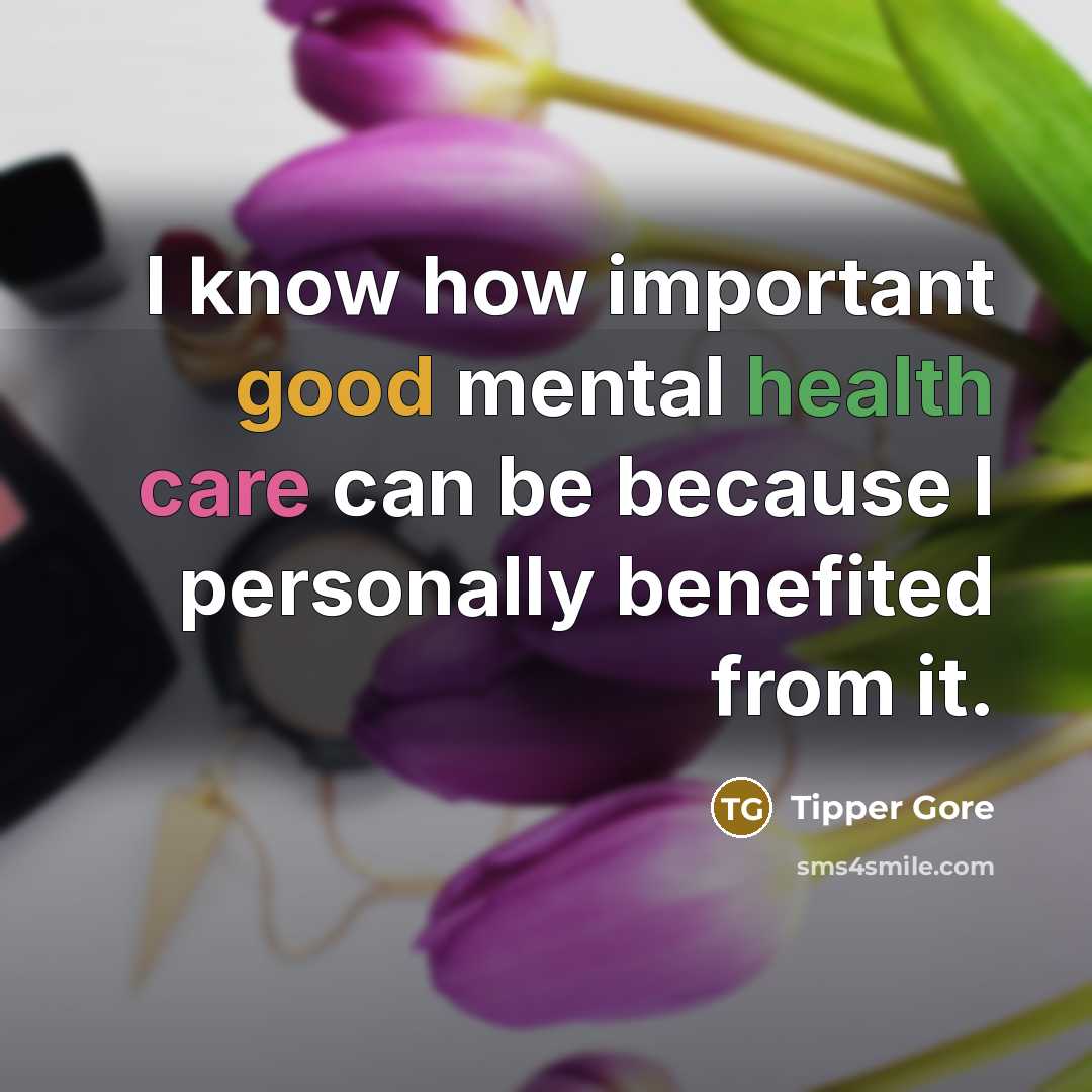 “I know how important good mental health care can be because I personally benefited from it.” quote by Tipper Gore