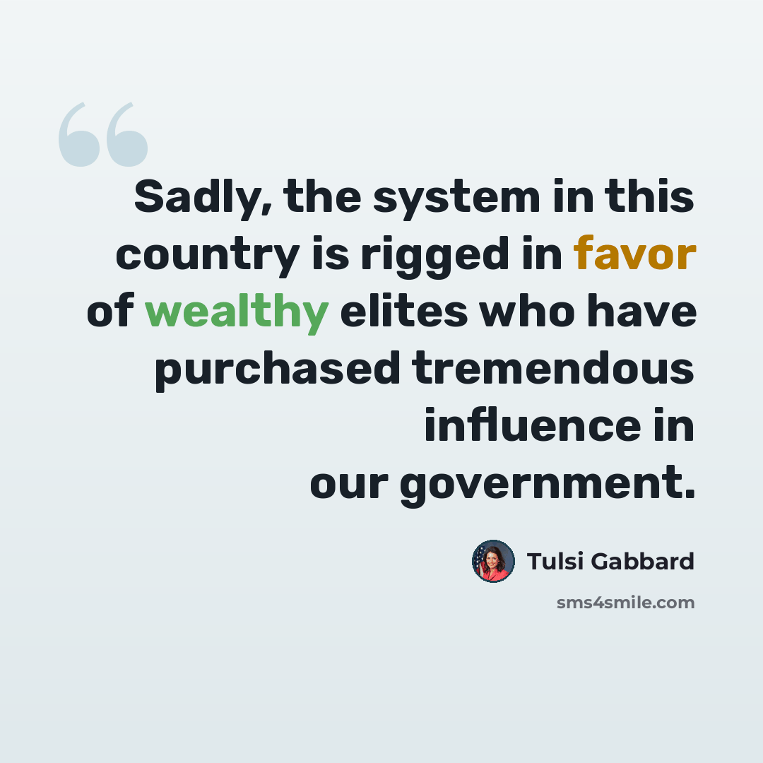 “Sadly, the system in this country is rigged in favor of wealthy elites who have purchased tremendous influence in our government.” quote by Tulsi Gabbard