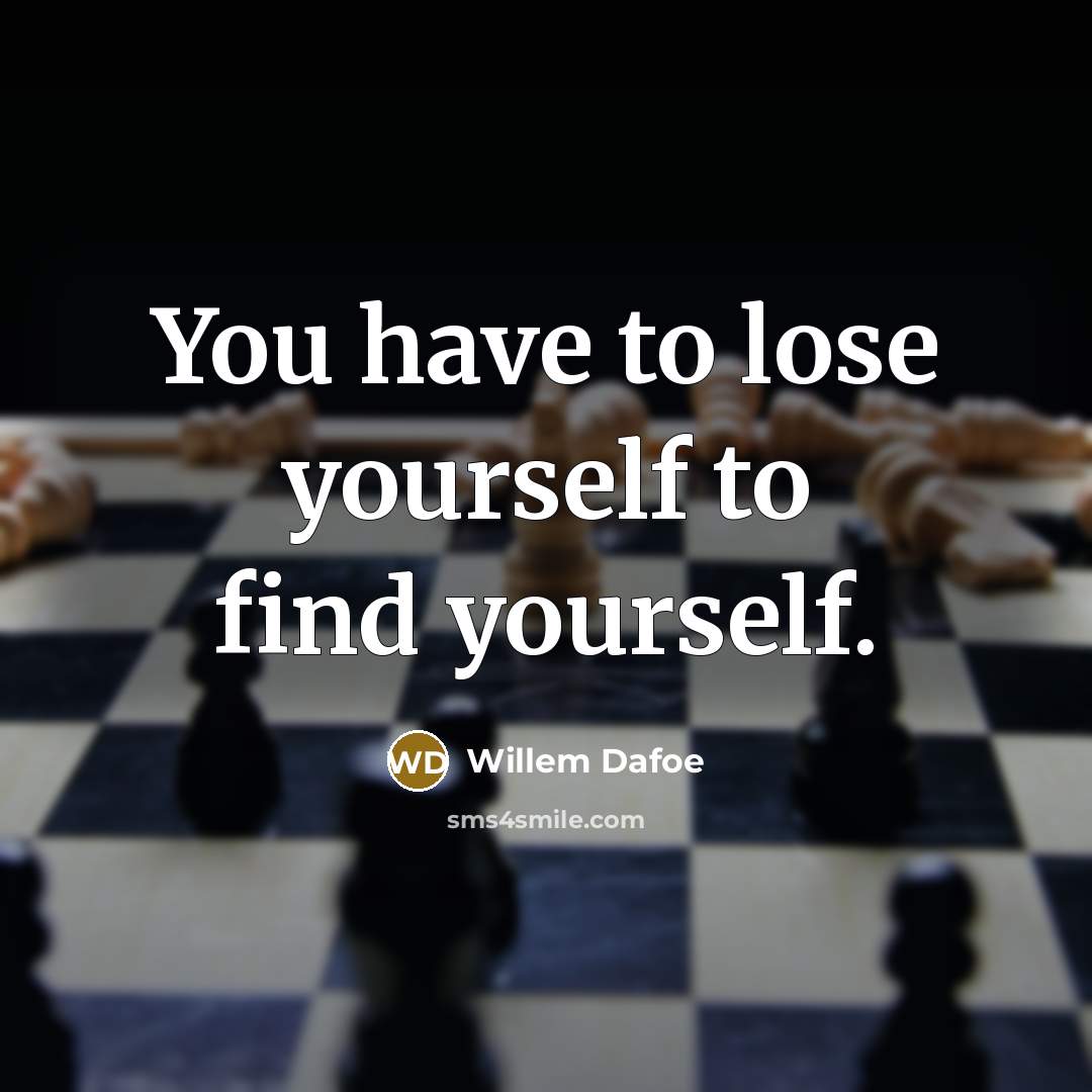 “You have to lose yourself to find yourself.” quote by Willem Dafoe