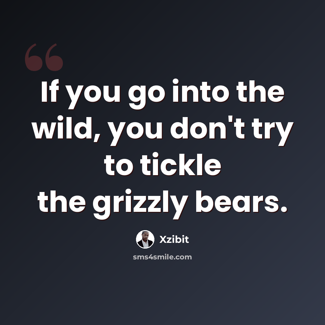 “If you go into the wild, you don't try to tickle the grizzly bears.” quote by Xzibit