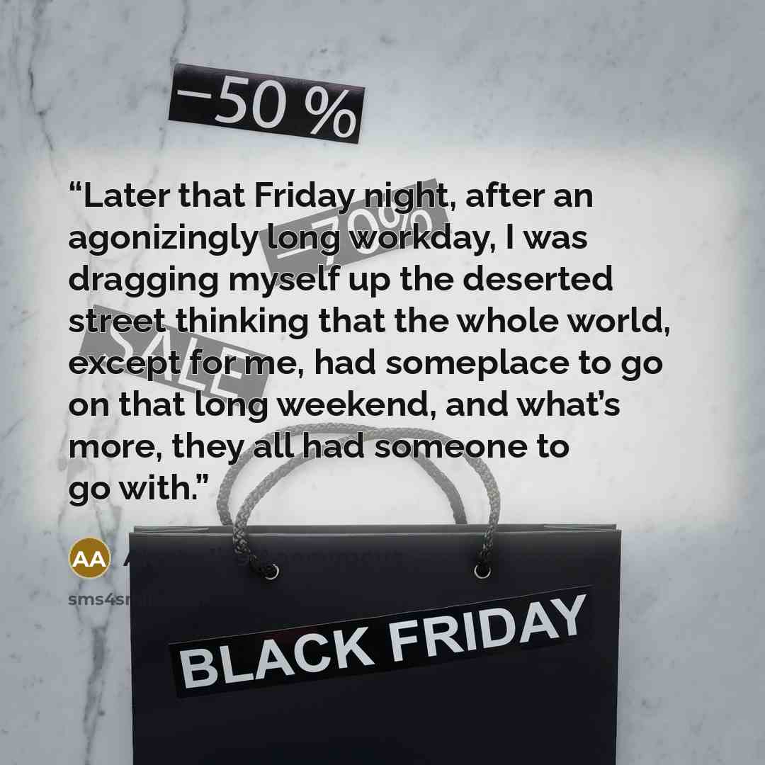 “Later that Friday night, after an agonizingly long workday, I was dragging myself up the deserted street thinking that the whole world, except for me, had someplace to go on that long weekend, and what’s more, they all had someone to go with.” quote by Alcoholics Anonymous